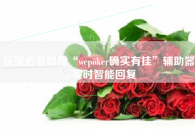 玩家必看教程“wepoker确实有挂”辅助器 - 实时智能回复